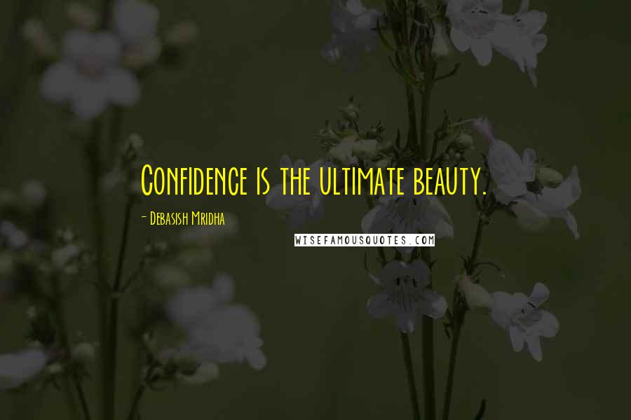 Debasish Mridha Quotes: Confidence is the ultimate beauty.