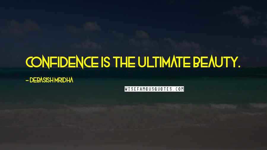 Debasish Mridha Quotes: Confidence is the ultimate beauty.