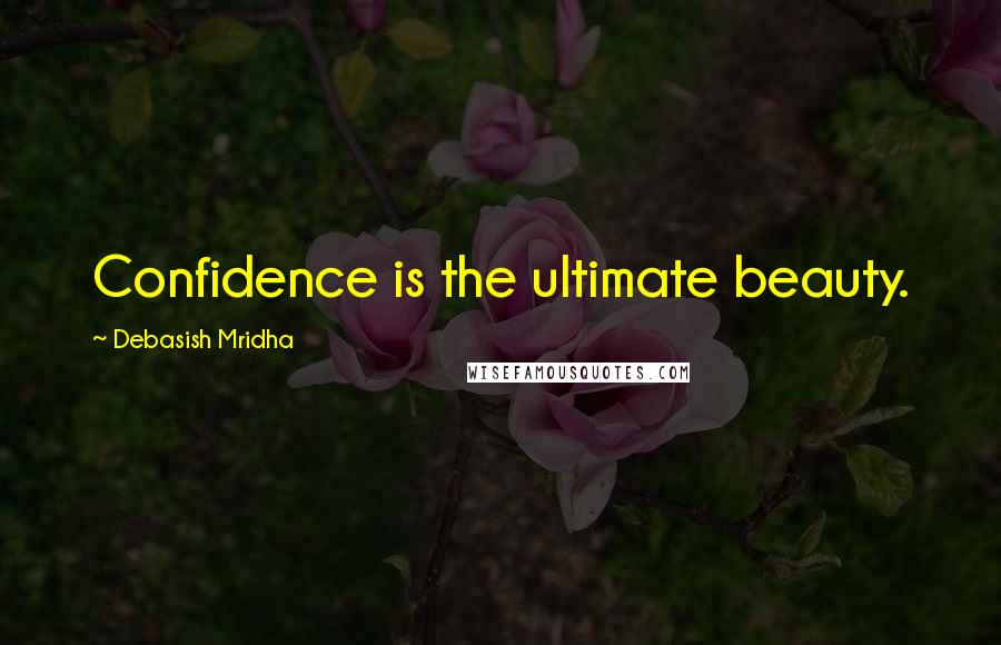 Debasish Mridha Quotes: Confidence is the ultimate beauty.