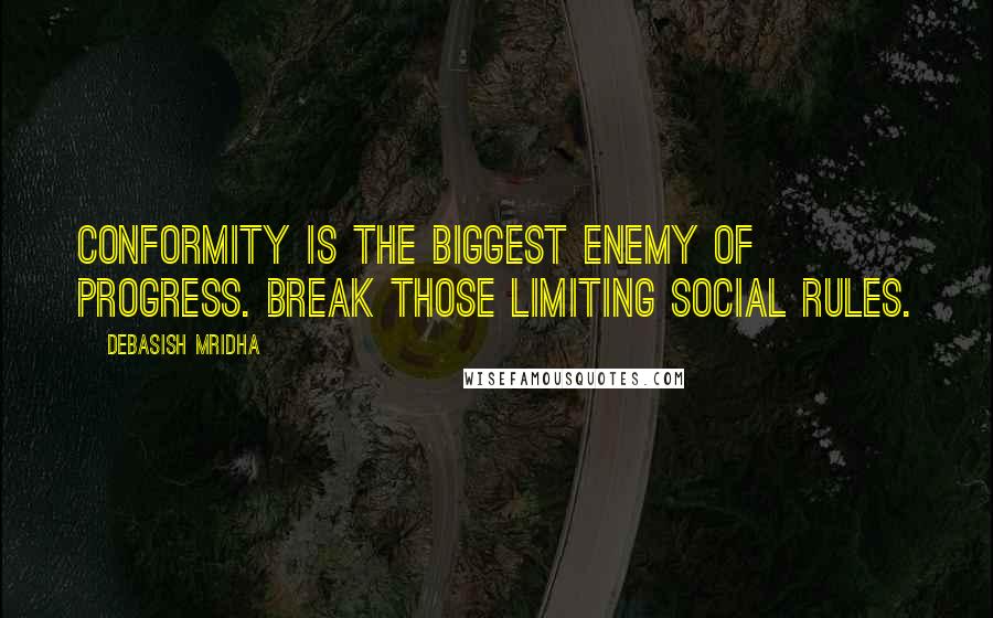 Debasish Mridha Quotes: Conformity is the biggest enemy of progress. Break those limiting social rules.