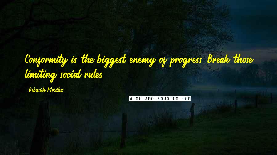 Debasish Mridha Quotes: Conformity is the biggest enemy of progress. Break those limiting social rules.