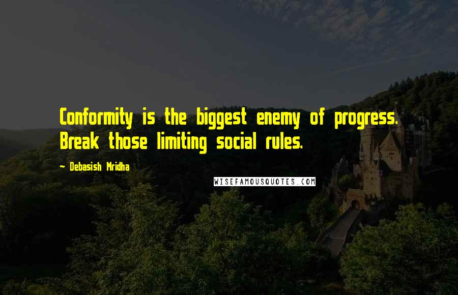 Debasish Mridha Quotes: Conformity is the biggest enemy of progress. Break those limiting social rules.