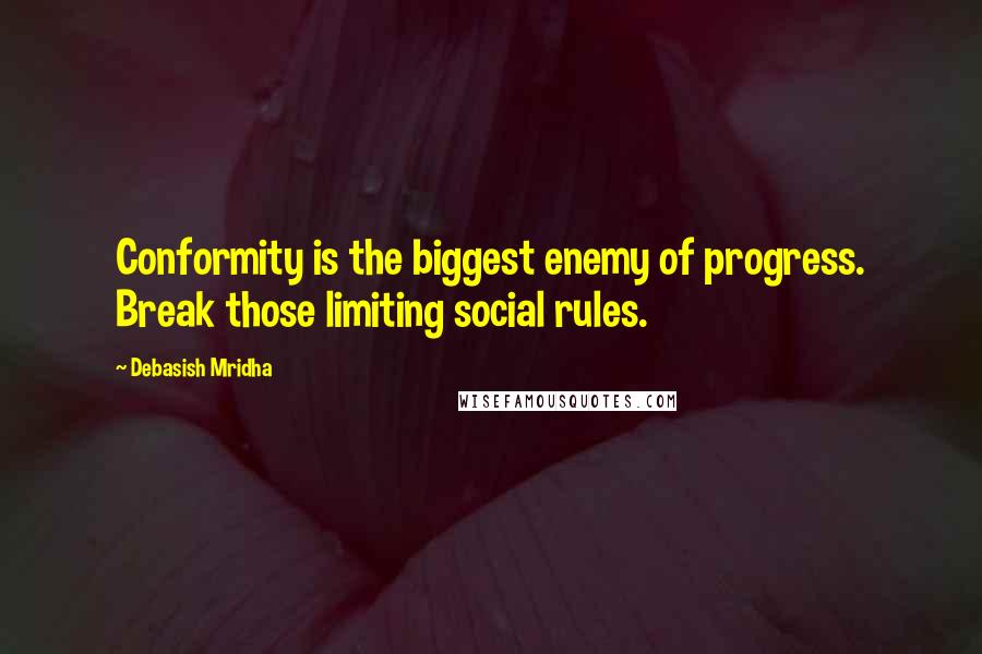 Debasish Mridha Quotes: Conformity is the biggest enemy of progress. Break those limiting social rules.