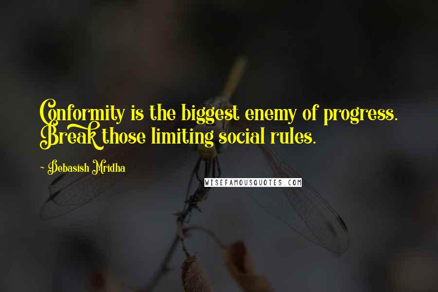 Debasish Mridha Quotes: Conformity is the biggest enemy of progress. Break those limiting social rules.