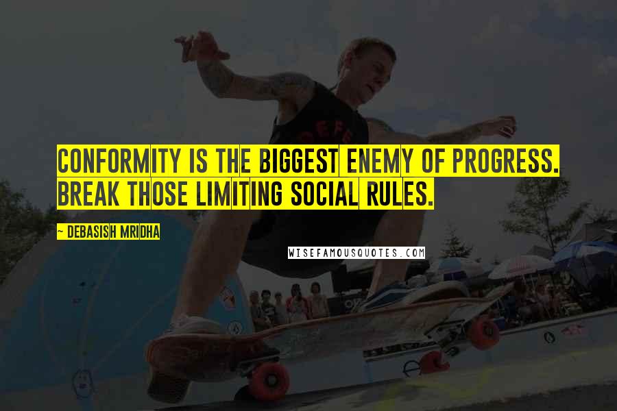 Debasish Mridha Quotes: Conformity is the biggest enemy of progress. Break those limiting social rules.