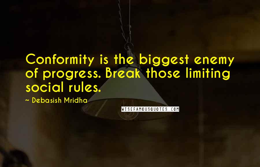 Debasish Mridha Quotes: Conformity is the biggest enemy of progress. Break those limiting social rules.