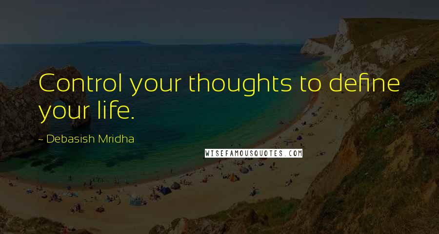 Debasish Mridha Quotes: Control your thoughts to define your life.