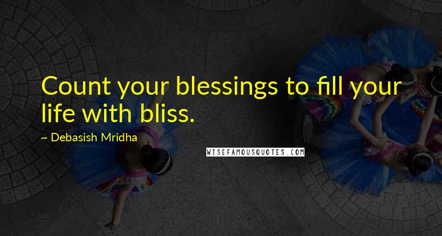 Debasish Mridha Quotes: Count your blessings to fill your life with bliss.