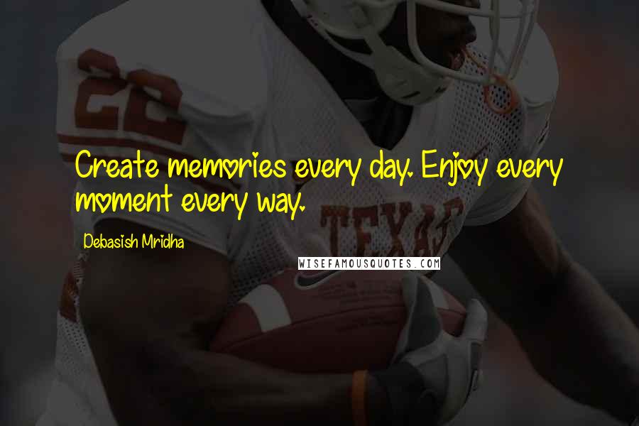 Debasish Mridha Quotes: Create memories every day. Enjoy every moment every way.