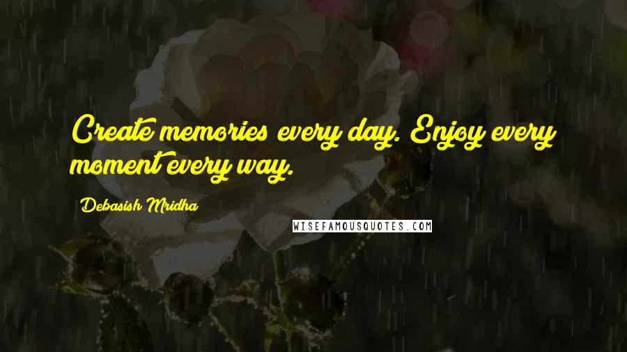 Debasish Mridha Quotes: Create memories every day. Enjoy every moment every way.