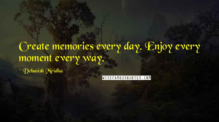 Debasish Mridha Quotes: Create memories every day. Enjoy every moment every way.