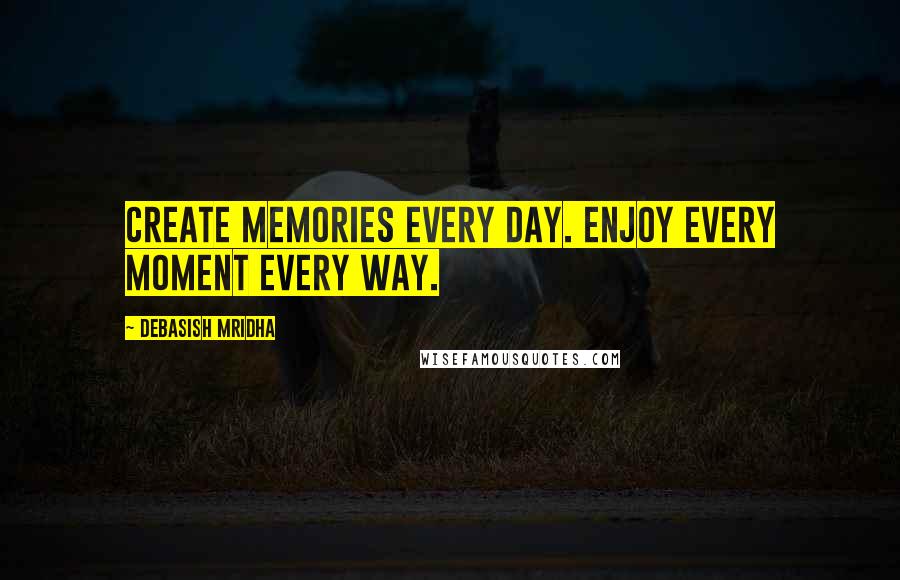 Debasish Mridha Quotes: Create memories every day. Enjoy every moment every way.