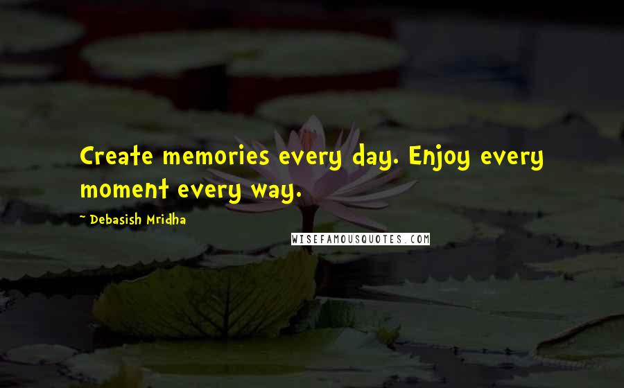 Debasish Mridha Quotes: Create memories every day. Enjoy every moment every way.