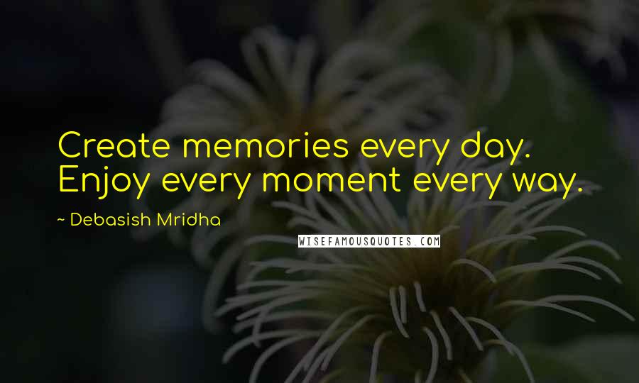 Debasish Mridha Quotes: Create memories every day. Enjoy every moment every way.