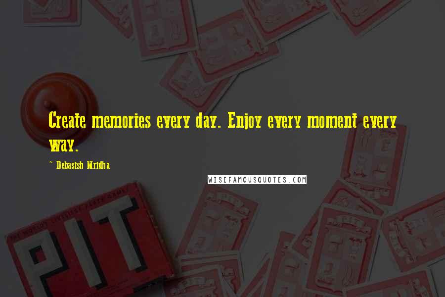 Debasish Mridha Quotes: Create memories every day. Enjoy every moment every way.