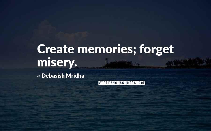 Debasish Mridha Quotes: Create memories; forget misery.