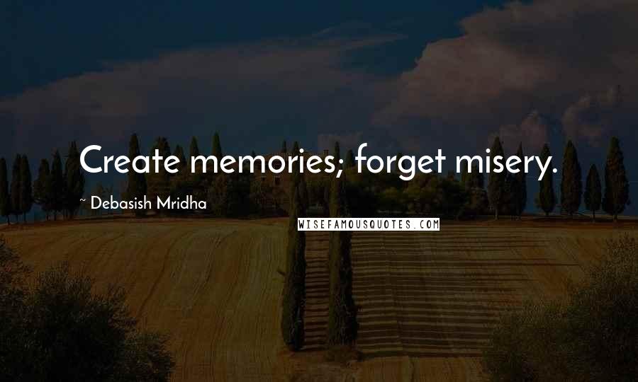 Debasish Mridha Quotes: Create memories; forget misery.