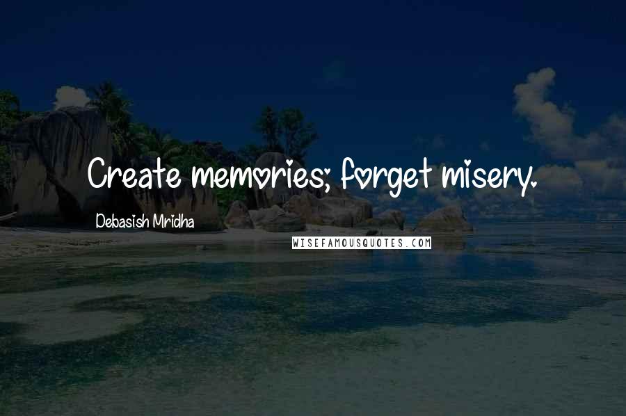 Debasish Mridha Quotes: Create memories; forget misery.