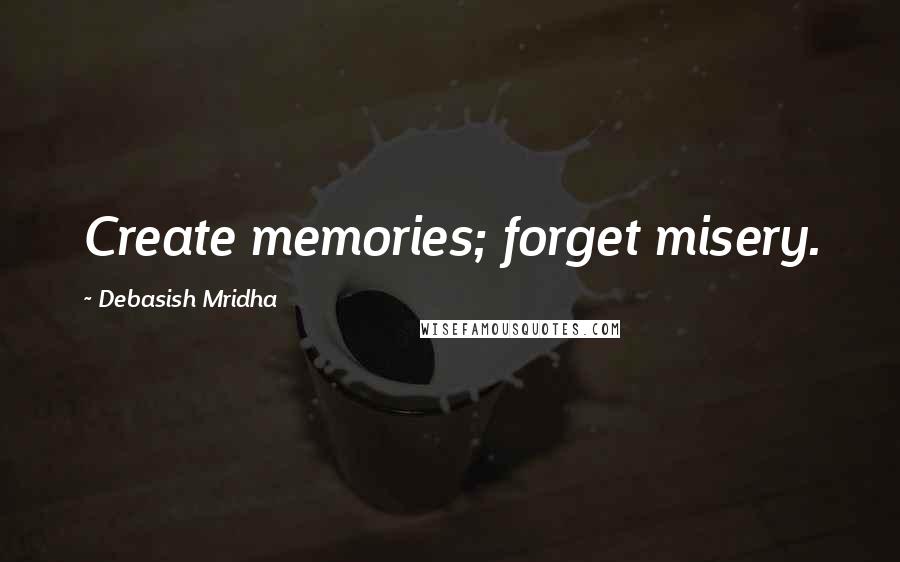 Debasish Mridha Quotes: Create memories; forget misery.