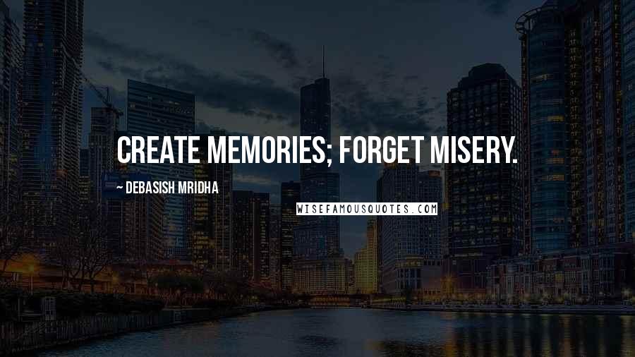 Debasish Mridha Quotes: Create memories; forget misery.