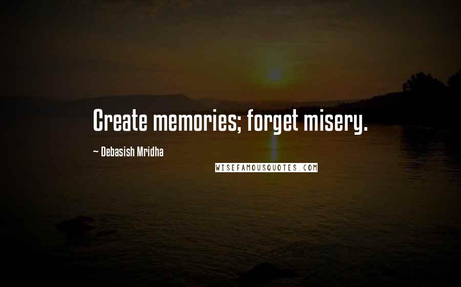 Debasish Mridha Quotes: Create memories; forget misery.