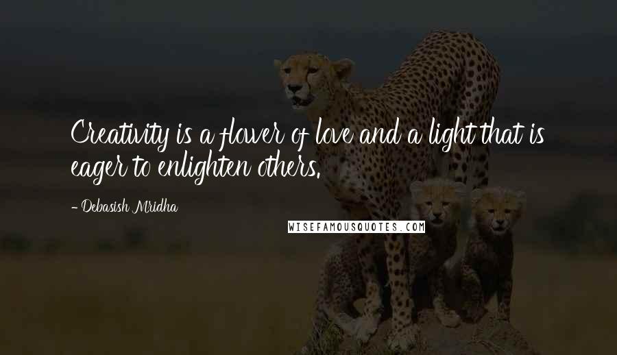 Debasish Mridha Quotes: Creativity is a flower of love and a light that is eager to enlighten others.