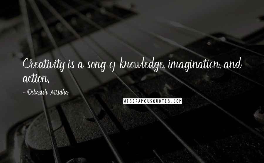 Debasish Mridha Quotes: Creativity is a song of knowledge, imagination, and action.