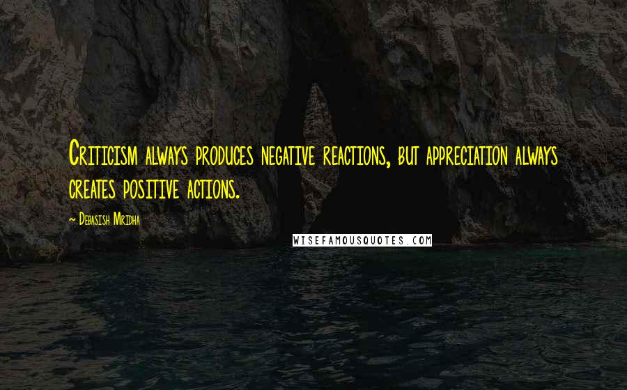 Debasish Mridha Quotes: Criticism always produces negative reactions, but appreciation always creates positive actions.
