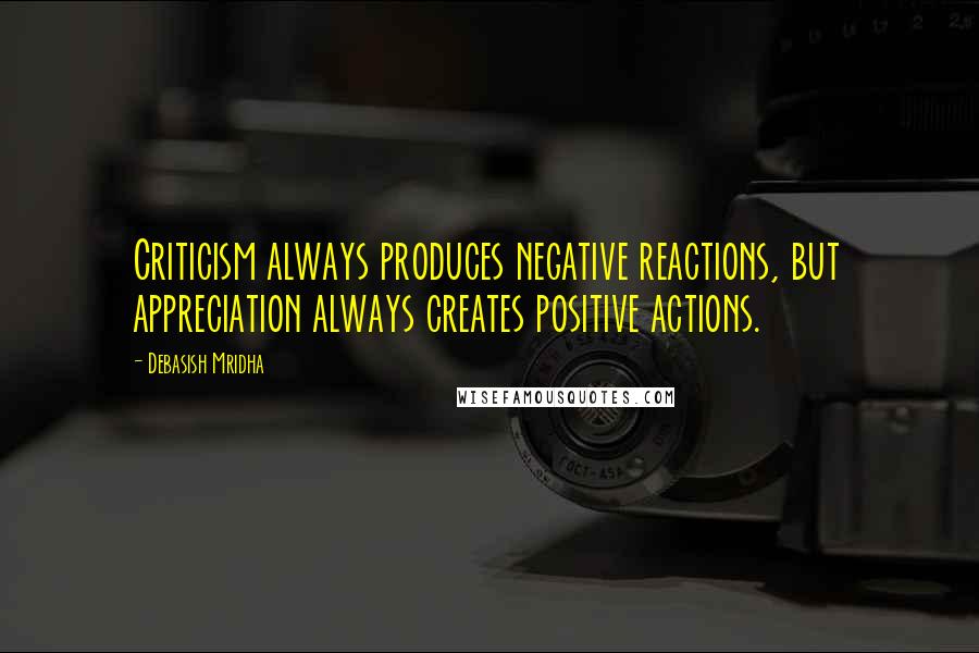 Debasish Mridha Quotes: Criticism always produces negative reactions, but appreciation always creates positive actions.