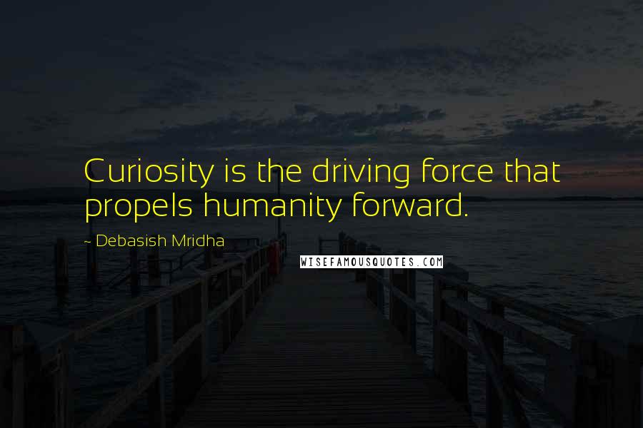 Debasish Mridha Quotes: Curiosity is the driving force that propels humanity forward.