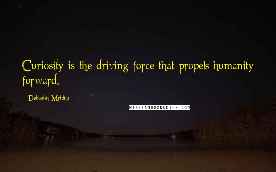 Debasish Mridha Quotes: Curiosity is the driving force that propels humanity forward.