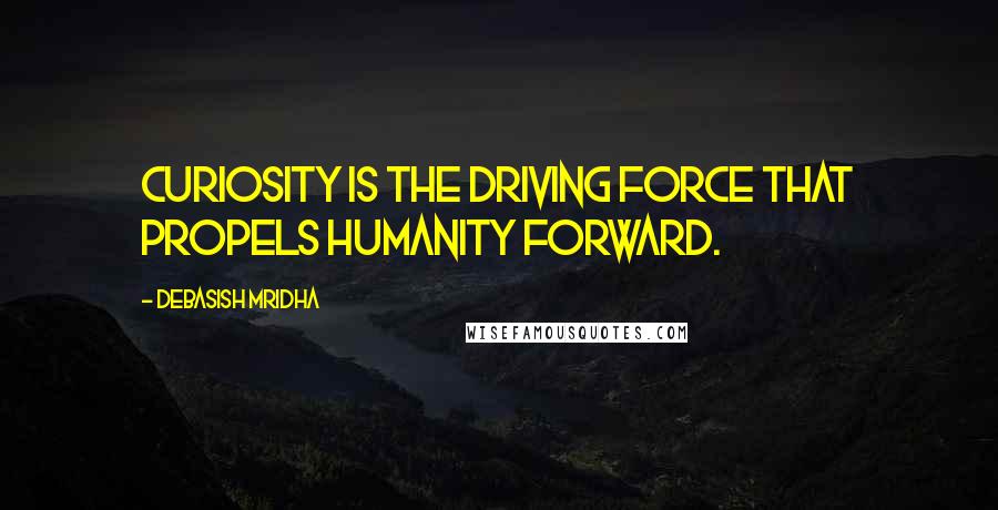 Debasish Mridha Quotes: Curiosity is the driving force that propels humanity forward.