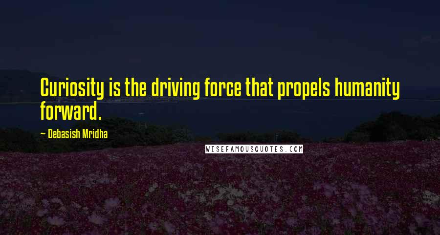 Debasish Mridha Quotes: Curiosity is the driving force that propels humanity forward.