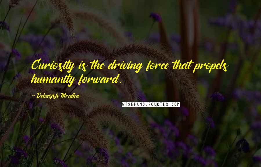 Debasish Mridha Quotes: Curiosity is the driving force that propels humanity forward.