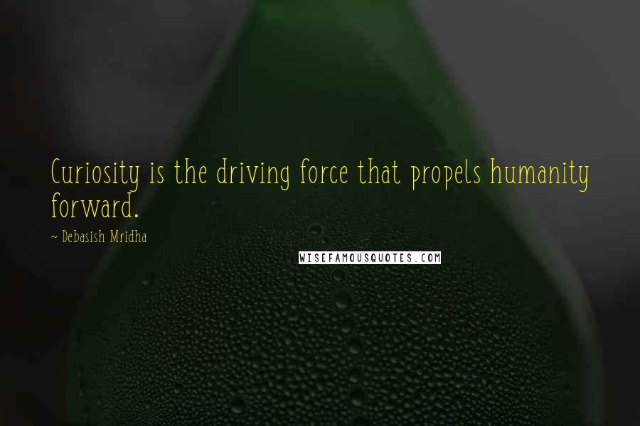 Debasish Mridha Quotes: Curiosity is the driving force that propels humanity forward.