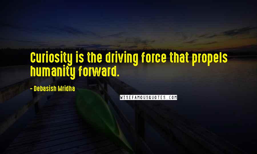 Debasish Mridha Quotes: Curiosity is the driving force that propels humanity forward.
