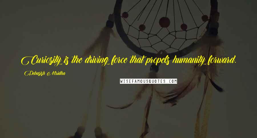 Debasish Mridha Quotes: Curiosity is the driving force that propels humanity forward.