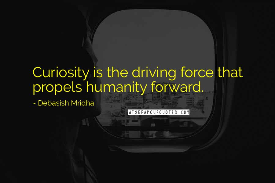 Debasish Mridha Quotes: Curiosity is the driving force that propels humanity forward.