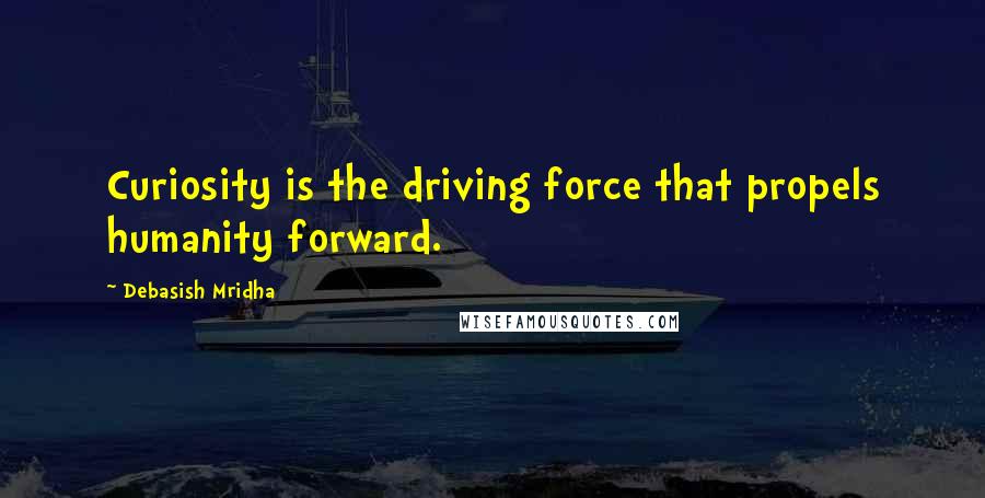 Debasish Mridha Quotes: Curiosity is the driving force that propels humanity forward.