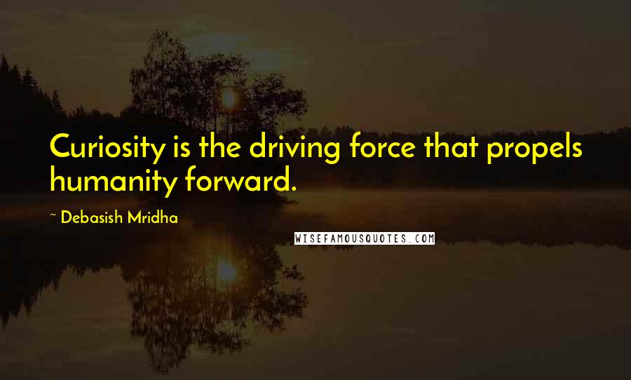 Debasish Mridha Quotes: Curiosity is the driving force that propels humanity forward.