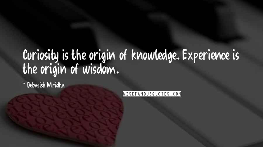 Debasish Mridha Quotes: Curiosity is the origin of knowledge. Experience is the origin of wisdom.