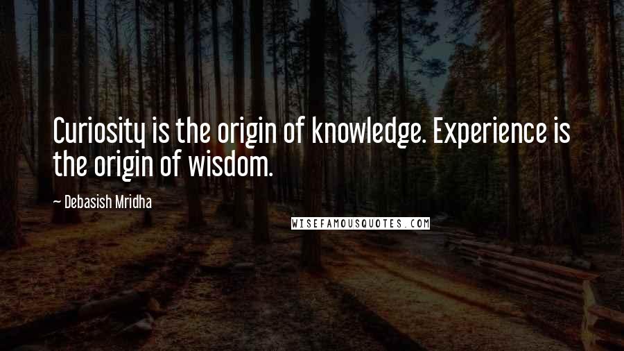 Debasish Mridha Quotes: Curiosity is the origin of knowledge. Experience is the origin of wisdom.