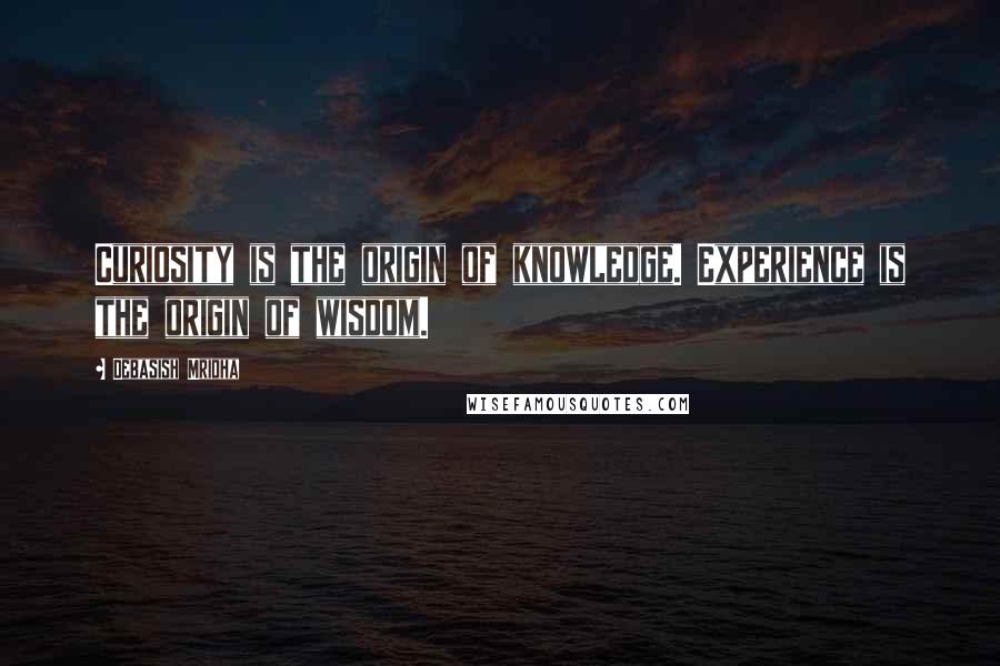 Debasish Mridha Quotes: Curiosity is the origin of knowledge. Experience is the origin of wisdom.