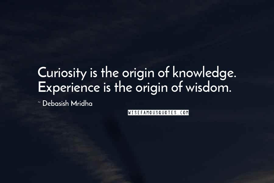 Debasish Mridha Quotes: Curiosity is the origin of knowledge. Experience is the origin of wisdom.