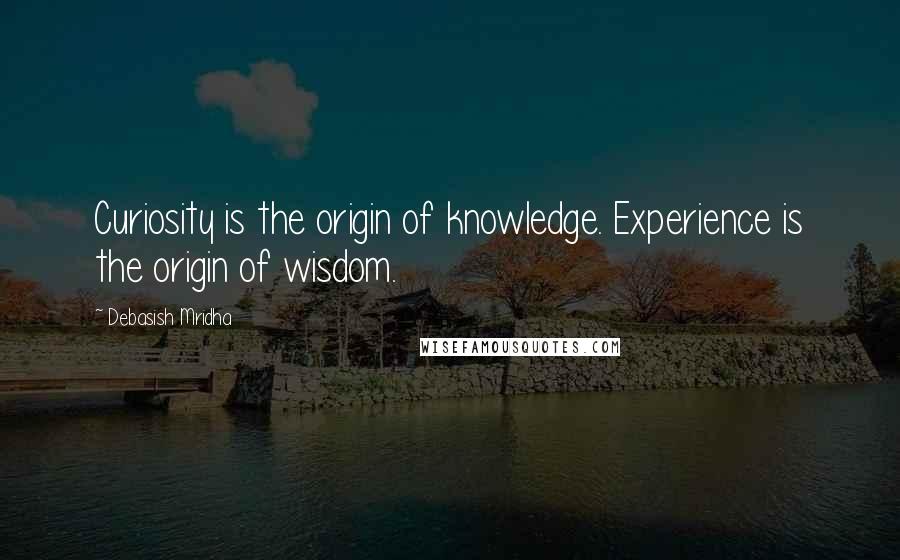 Debasish Mridha Quotes: Curiosity is the origin of knowledge. Experience is the origin of wisdom.