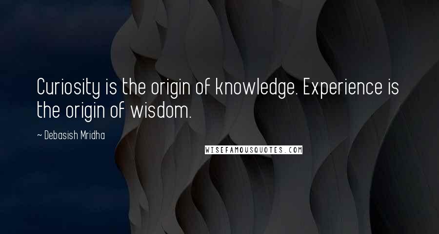 Debasish Mridha Quotes: Curiosity is the origin of knowledge. Experience is the origin of wisdom.