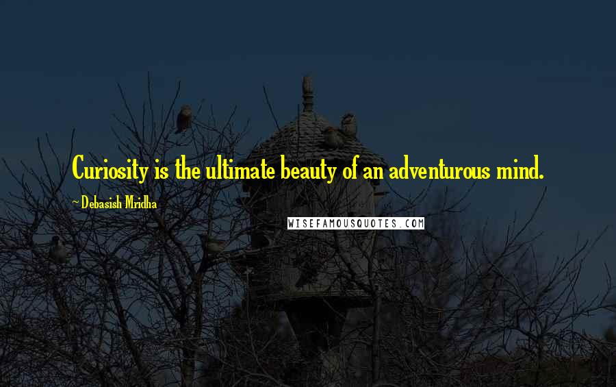 Debasish Mridha Quotes: Curiosity is the ultimate beauty of an adventurous mind.