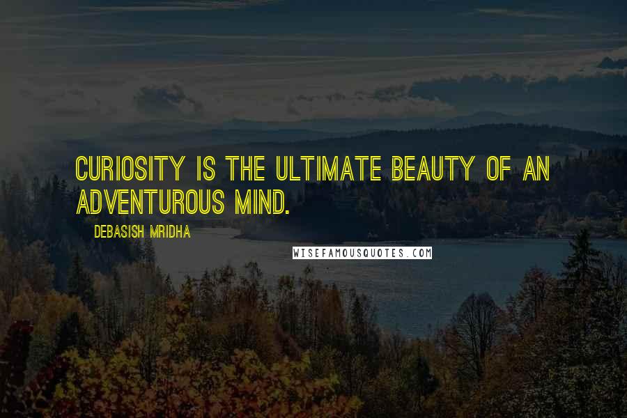 Debasish Mridha Quotes: Curiosity is the ultimate beauty of an adventurous mind.