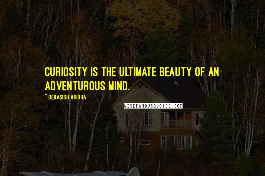 Debasish Mridha Quotes: Curiosity is the ultimate beauty of an adventurous mind.
