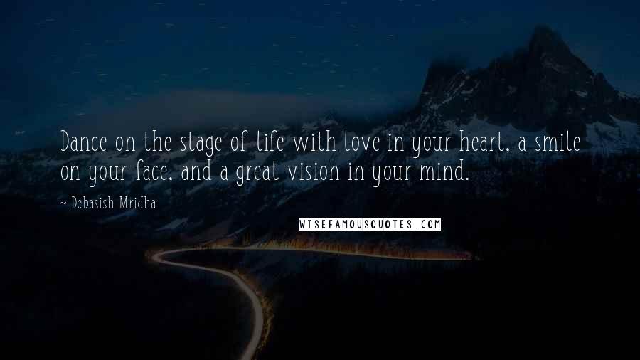 Debasish Mridha Quotes: Dance on the stage of life with love in your heart, a smile on your face, and a great vision in your mind.